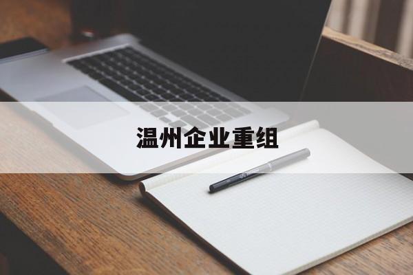 十堰市温州企业重组(温州市国有企业重组改革)