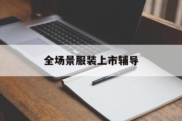 十堰市全场景服装上市辅导(服装怎么样打造场景化)
